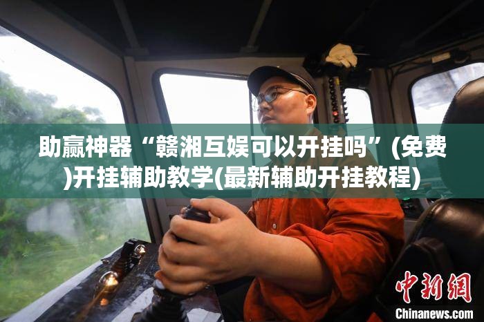 助赢神器“赣湘互娱可以开挂吗”(免费)开挂辅助教学(最新辅助开挂教程)