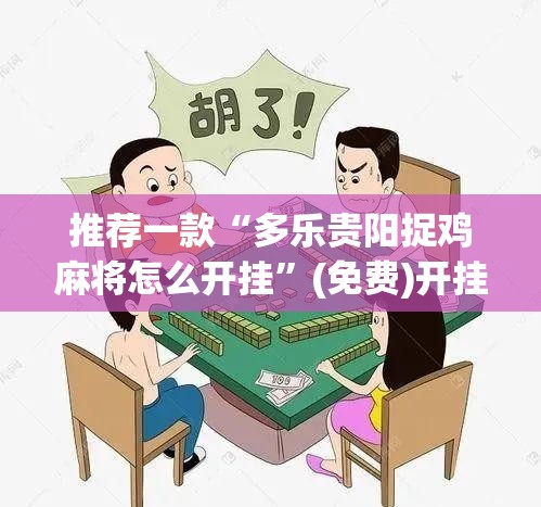 推荐一款“多乐贵阳捉鸡麻将怎么开挂”(免费)开挂辅助教学(最新辅助开挂教程)