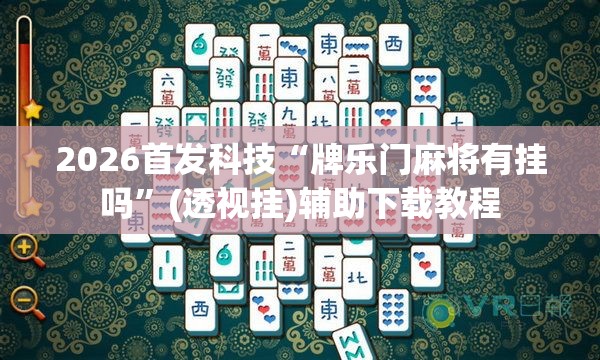 2026首发科技“牌乐门麻将有挂吗	”(透视挂)辅助下载教程