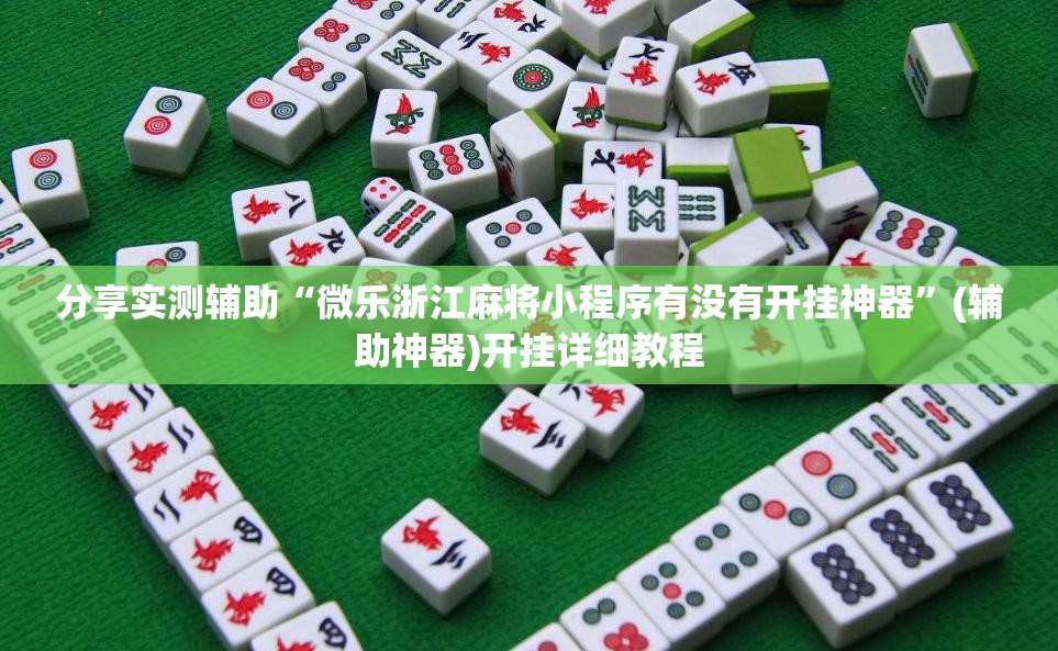 分享实测辅助“微乐浙江麻将小程序有没有开挂神器”(辅助神器)开挂详细教程
