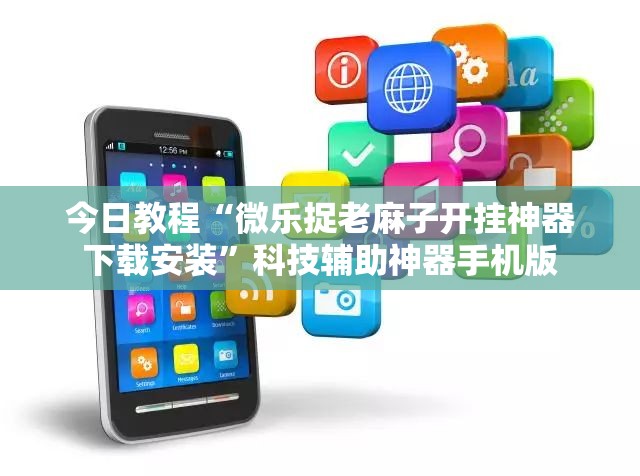 今日教程“微乐捉老麻子开挂神器下载安装”科技辅助神器手机版