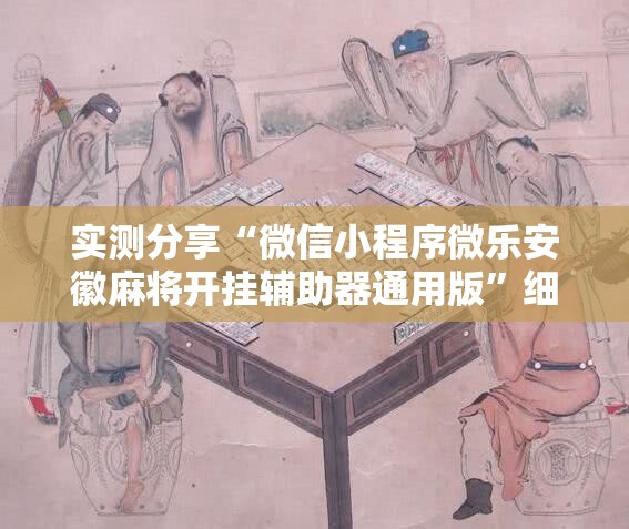 实测分享“微信小程序微乐安徽麻将开挂辅助器通用版”细辅助教程分享