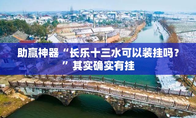 助赢神器“长乐十三水可以装挂吗？”其实确实有挂