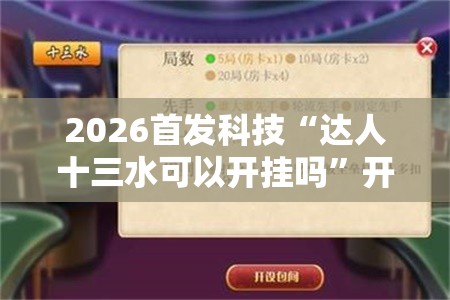2026首发科技“达人十三水可以开挂吗”开挂辅助脚本+详细开挂安装教程