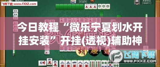 今日教程“微乐宁夏划水开挂安装”开挂(透视)辅助神器