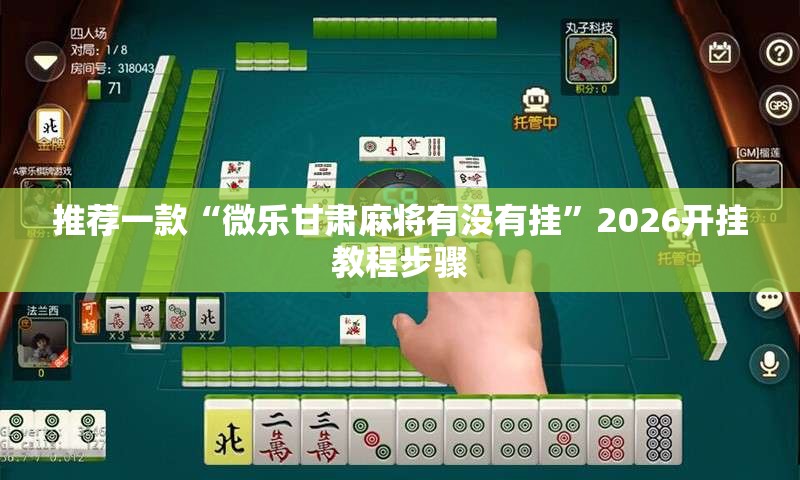 推荐一款“微乐甘肃麻将有没有挂”2026开挂教程步骤