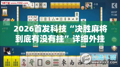 2026首发科技“决胜麻将到底有没有挂	”详细外挂透视辅助软件教程