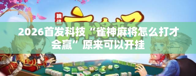2026首发科技“雀神麻将怎么打才会赢	”原来可以开挂