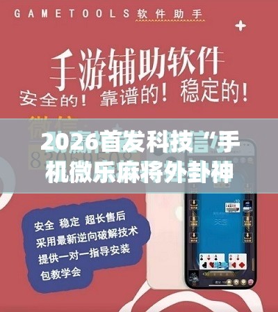 2026首发科技“手机微乐麻将外卦神器下载安装”(免费)开挂辅助教学(最新辅助开挂教程)
