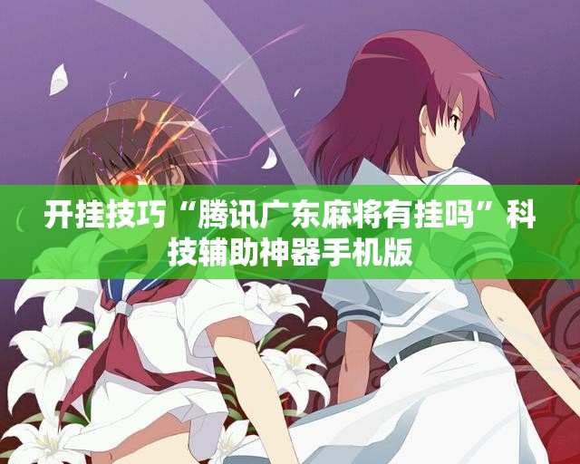 开挂技巧“腾讯广东麻将有挂吗	”科技辅助神器手机版
