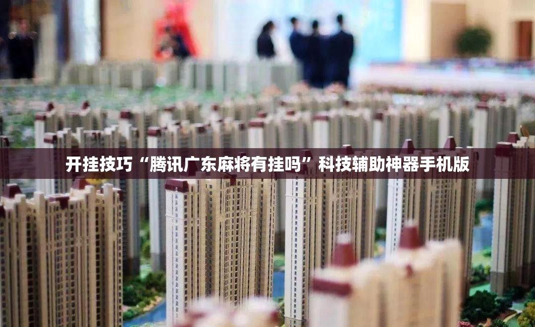 开挂技巧“腾讯广东麻将有挂吗”科技辅助神器手机版