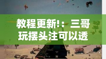教程更新!：三哥玩摆头注可以透视吗	”详细分享装挂步骤