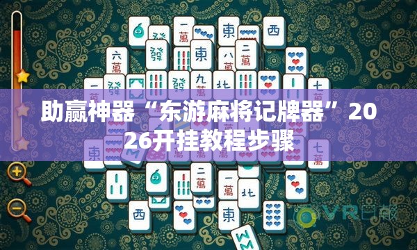 助赢神器“东游麻将记牌器”2026开挂教程步骤