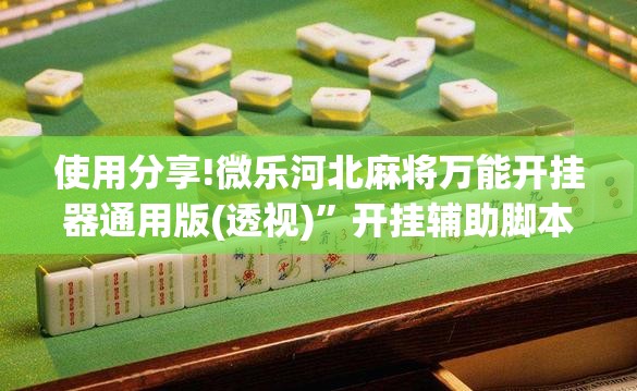使用分享!微乐河北麻将万能开挂器通用版(透视)”开挂辅助脚本+详细开挂安装教程