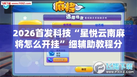 2026首发科技“星悦云南麻将怎么开挂”细辅助教程分享