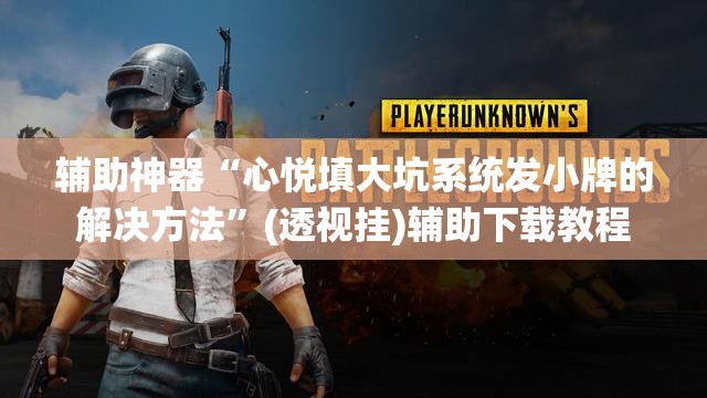 辅助神器“心悦填大坑系统发小牌的解决方法”(透视挂)辅助下载教程
