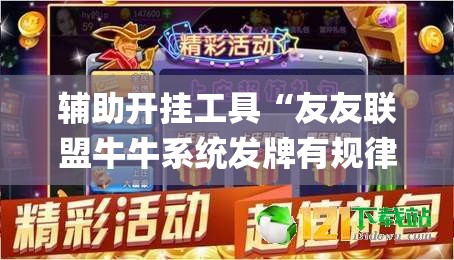 辅助开挂工具“友友联盟牛牛系统发牌有规律吗(透视)”开挂辅助脚本+详细开挂安装教程