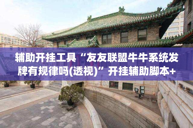 辅助开挂工具“友友联盟牛牛系统发牌有规律吗(透视)	”开挂辅助脚本+详细开挂安装教程