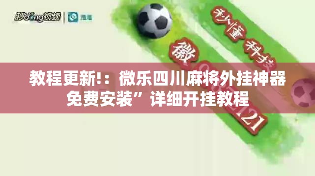 教程更新!：微乐四川麻将外挂神器免费安装”详细开挂教程