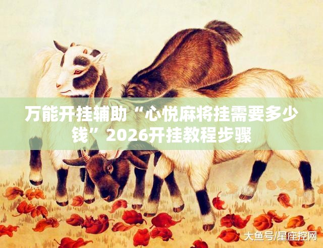 万能开挂辅助“心悦麻将挂需要多少钱”2026开挂教程步骤