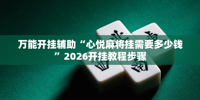 万能开挂辅助“心悦麻将挂需要多少钱”2026开挂教程步骤