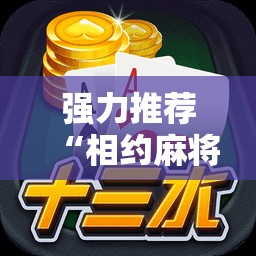 强力推荐“相约麻将十三水开挂是真的吗”开挂详细教程