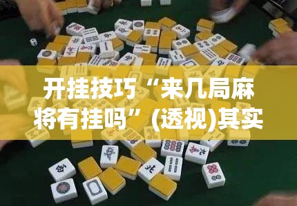 开挂技巧“来几局麻将有挂吗”(透视)其实确实有挂