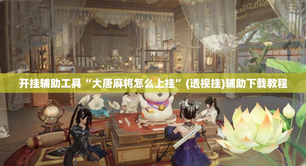 开挂辅助工具“大唐麻将怎么上挂”(透视挂)辅助下载教程