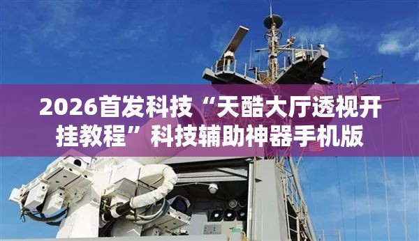 2026首发科技“天酷大厅透视开挂教程”科技辅助神器手机版