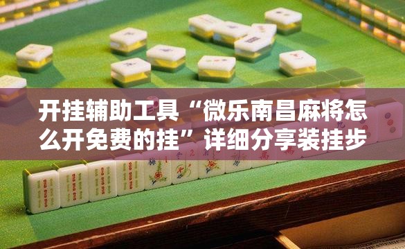 开挂辅助工具“微乐南昌麻将怎么开免费的挂”详细分享装挂步骤