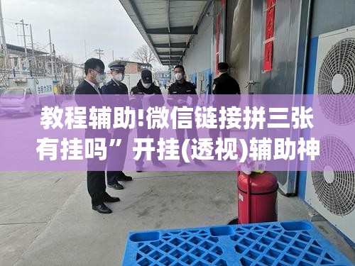 教程辅助!微信链接拼三张有挂吗”开挂(透视)辅助神器