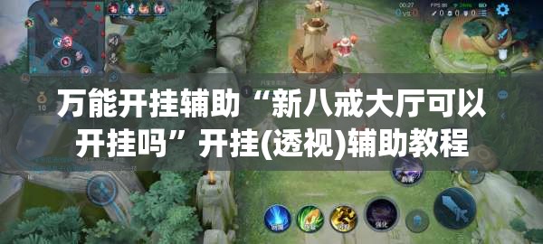 万能开挂辅助“新八戒大厅可以开挂吗	”开挂(透视)辅助教程