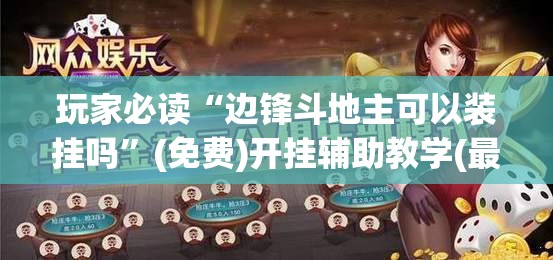 玩家必读“边锋斗地主可以装挂吗”(免费)开挂辅助教学(最新辅助开挂教程)