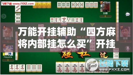 万能开挂辅助“四方麻将内部挂怎么买”开挂详细教程