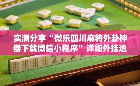实测分享“微乐四川麻将外卦神器下载微信小程序	”详细外挂透视辅助软件教程