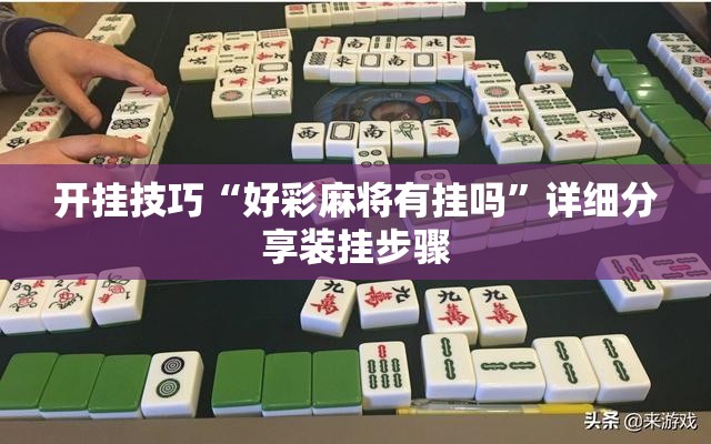 开挂技巧“好彩麻将有挂吗	”详细分享装挂步骤