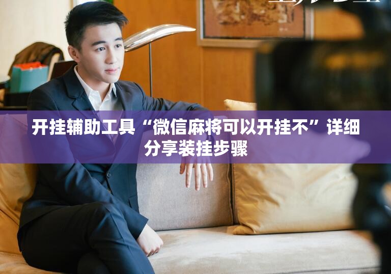 开挂辅助工具“微信麻将可以开挂不	”详细分享装挂步骤
