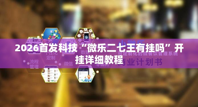 2026首发科技“微乐二七王有挂吗	”开挂详细教程