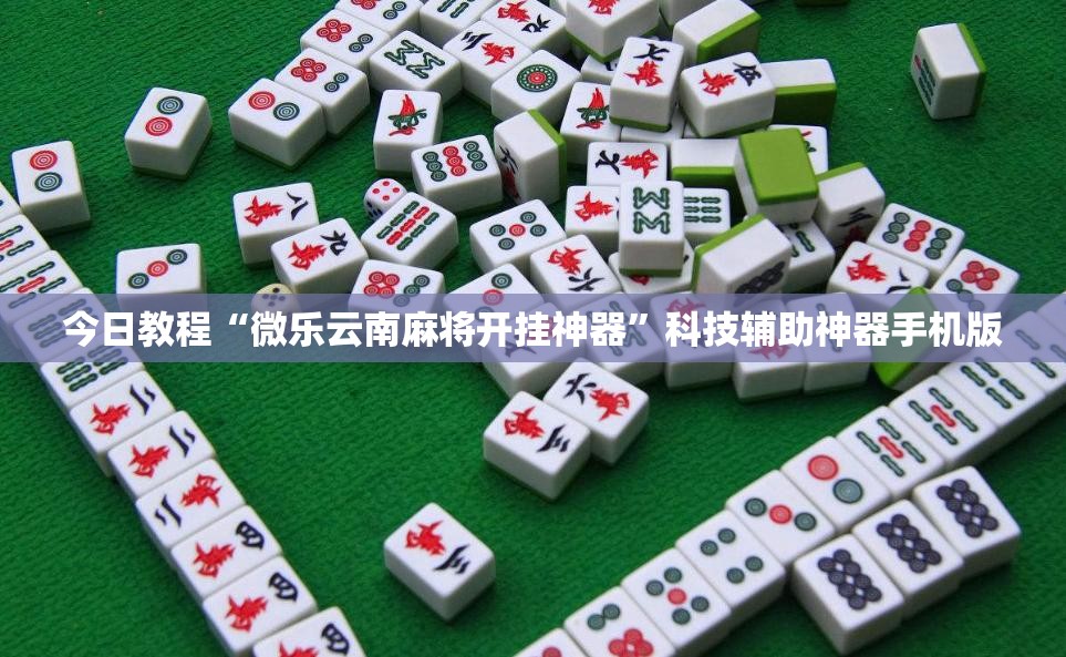 今日教程“微乐云南麻将开挂神器”科技辅助神器手机版