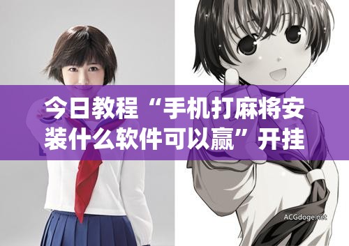 今日教程“手机打麻将安装什么软件可以赢	”开挂(透视)辅助神器