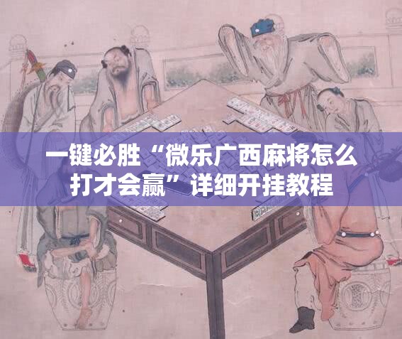 一键必胜“微乐广西麻将怎么打才会赢”详细开挂教程