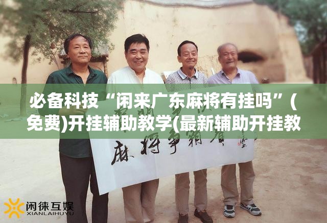 必备科技“闲来广东麻将有挂吗”(免费)开挂辅助教学(最新辅助开挂教程)