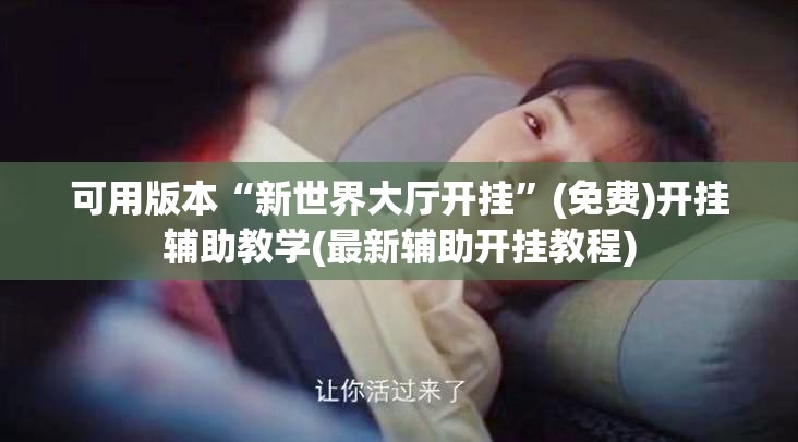 可用版本“新世界大厅开挂”(免费)开挂辅助教学(最新辅助开挂教程)