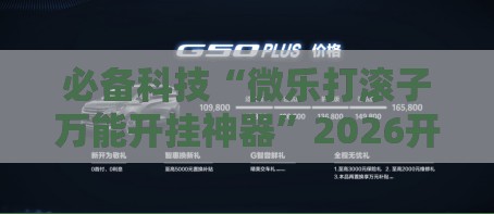 必备科技“微乐打滚子万能开挂神器”2026开挂教程步骤
