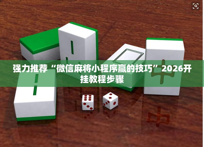 强力推荐“微信麻将小程序赢的技巧”2026开挂教程步骤