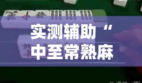 实测辅助“中至常熟麻将到底有没有挂”科技辅助神器手机版