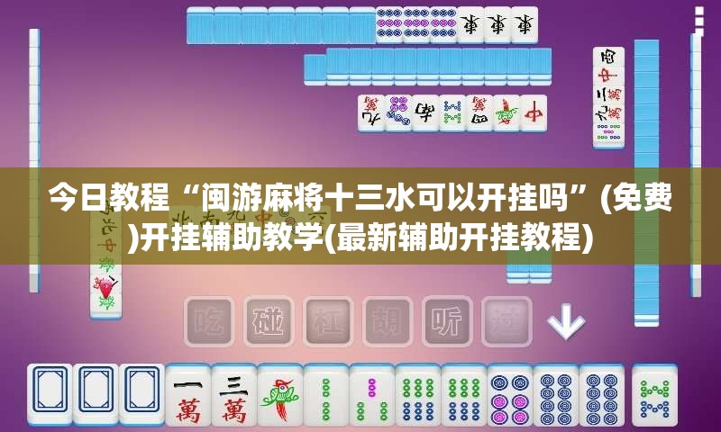 今日教程“闽游麻将十三水可以开挂吗”(免费)开挂辅助教学(最新辅助开挂教程)