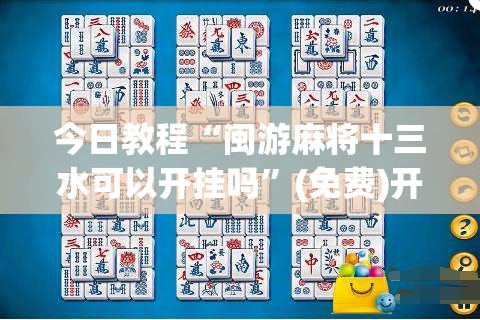 今日教程“闽游麻将十三水可以开挂吗	”(免费)开挂辅助教学(最新辅助开挂教程)