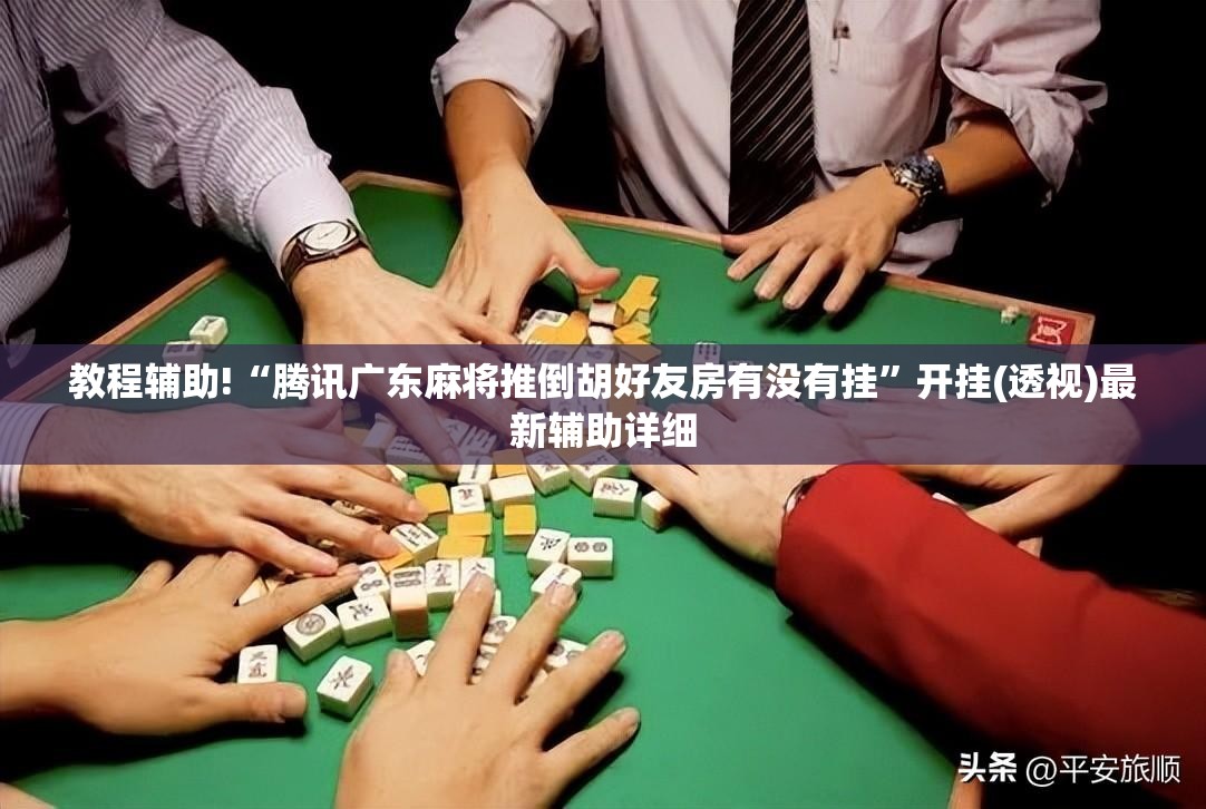 教程辅助!“腾讯广东麻将推倒胡好友房有没有挂”开挂(透视)最新辅助详细