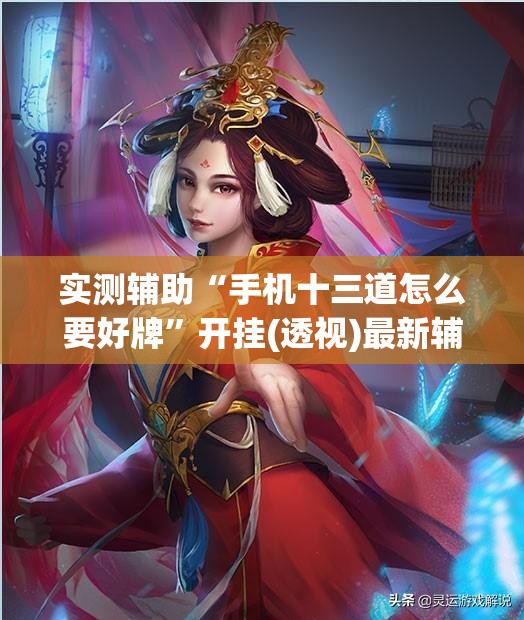 实测辅助“手机十三道怎么要好牌”开挂(透视)最新辅助详细